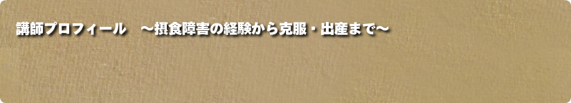 講師プロフィール ~摂食障害の経験から克服・出産まで~
