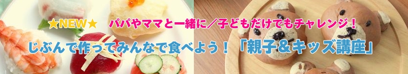 好評開講中! 1人1人オーダーメイドパパやママと一緒に/子どもだけでもチャレンジ!じぶんで作ってみんなで食べよう!「親子&キッズ講座」